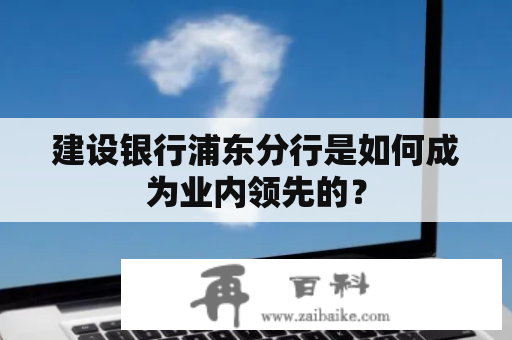 建设银行浦东分行是如何成为业内领先的？