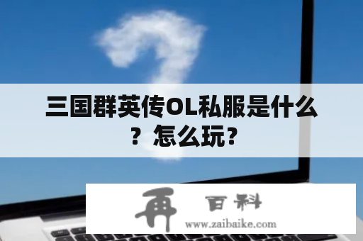 三国群英传OL私服是什么？怎么玩？