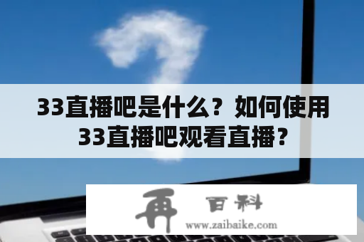 33直播吧是什么？如何使用33直播吧观看直播？