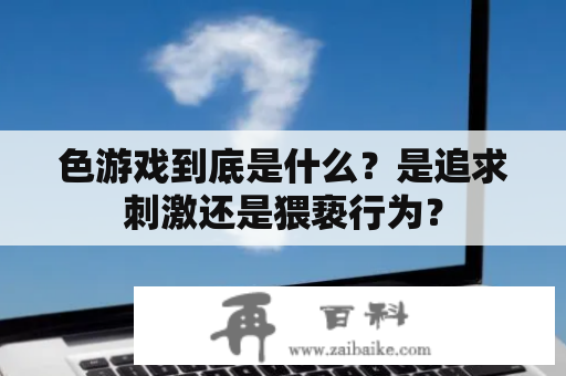 色游戏到底是什么？是追求刺激还是猥亵行为？