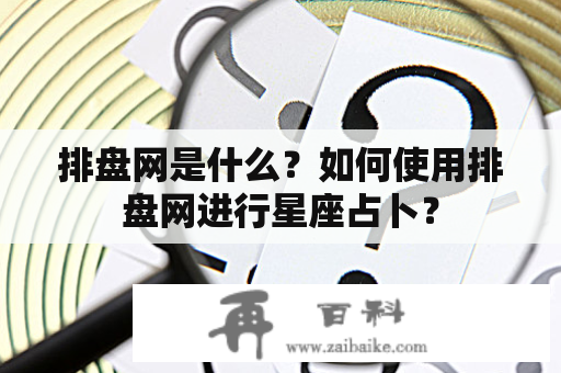 排盘网是什么？如何使用排盘网进行星座占卜？