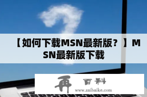 【如何下载MSN最新版？】MSN最新版下载