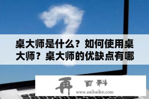 桌大师是什么？如何使用桌大师？桌大师的优缺点有哪些？