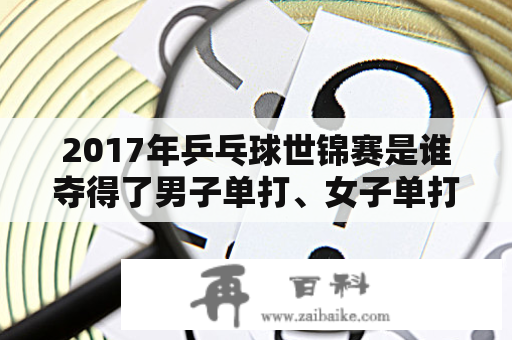 2017年乒乓球世锦赛是谁夺得了男子单打、女子单打、男子双打和女子双打冠军？