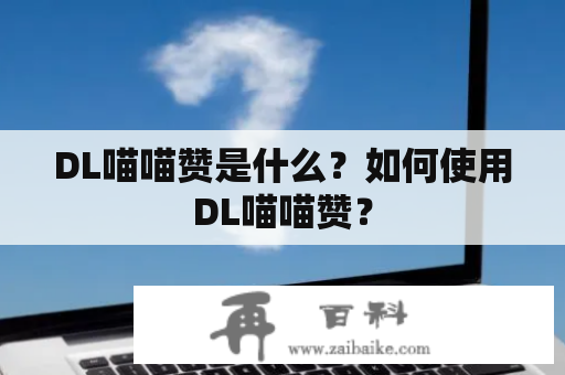 DL喵喵赞是什么？如何使用DL喵喵赞？