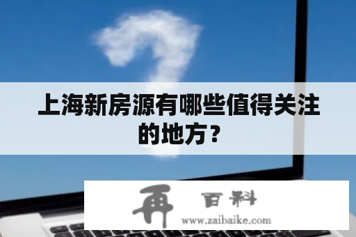 上海新房源有哪些值得关注的地方？