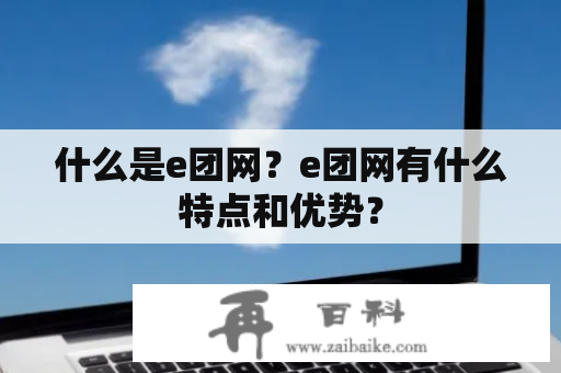 什么是e团网？e团网有什么特点和优势？