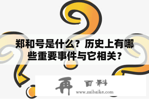 郑和号是什么？历史上有哪些重要事件与它相关？