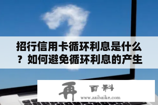 招行信用卡循环利息是什么？如何避免循环利息的产生？