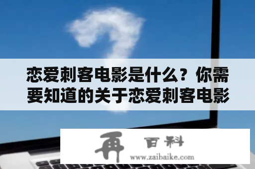 恋爱刺客电影是什么？你需要知道的关于恋爱刺客电影的一切