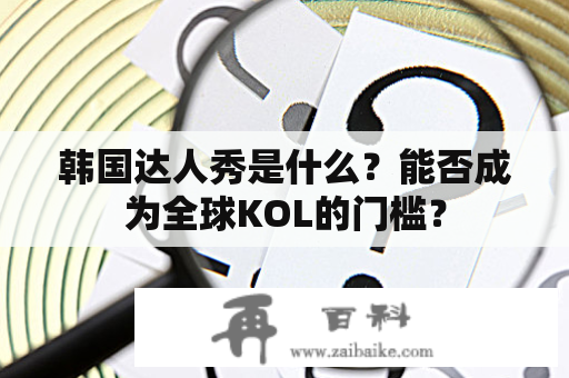 韩国达人秀是什么？能否成为全球KOL的门槛？