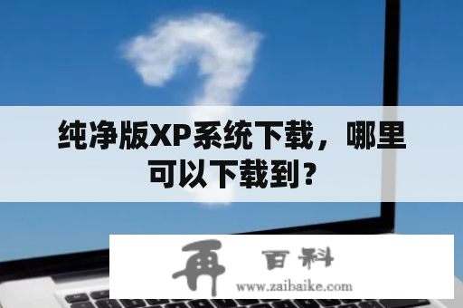 纯净版XP系统下载，哪里可以下载到？