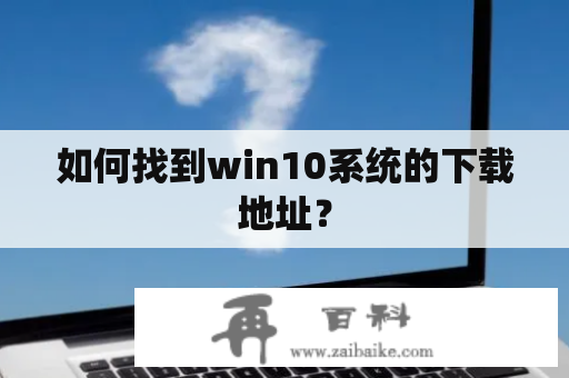 如何找到win10系统的下载地址？