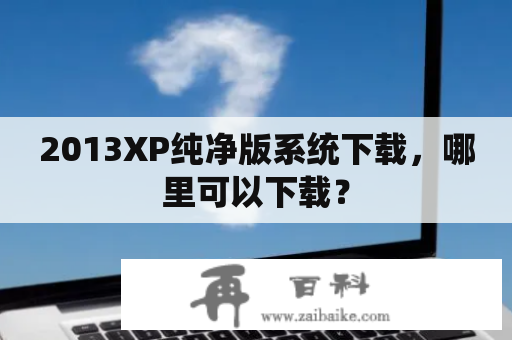 2013XP纯净版系统下载，哪里可以下载？