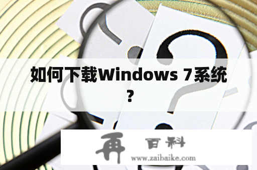 如何下载Windows 7系统？
