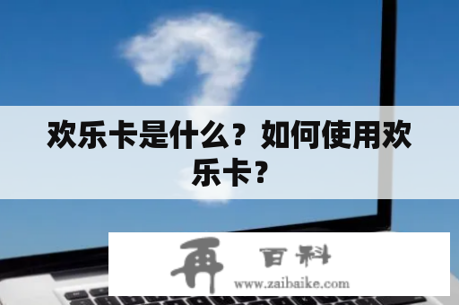 欢乐卡是什么？如何使用欢乐卡？