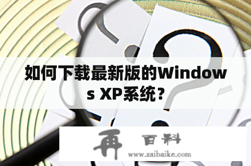 如何下载最新版的Windows XP系统？