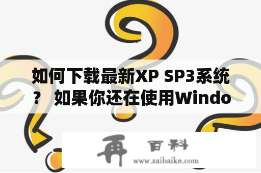 如何下载最新XP SP3系统？ 如果你还在使用Windows XP操作系统，那么你可能会需要下载最新的XP SP3系统来保持你的电脑与时俱进。在这里，我们将指导你如何下载最新XP SP3系统。