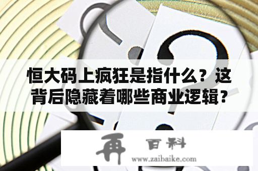 恒大码上疯狂是指什么？这背后隐藏着哪些商业逻辑？