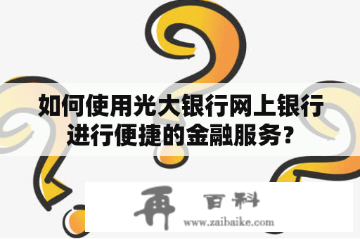 如何使用光大银行网上银行进行便捷的金融服务？