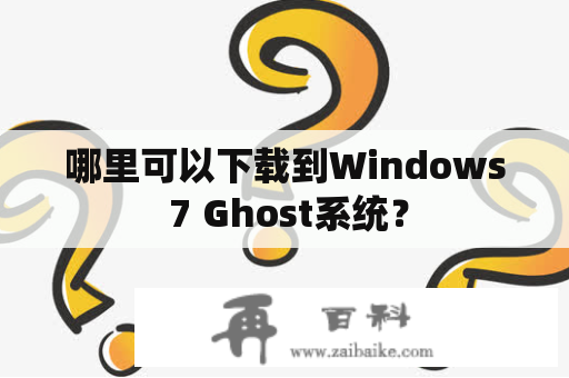 哪里可以下载到Windows 7 Ghost系统？