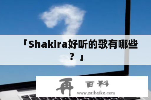 「Shakira好听的歌有哪些？」