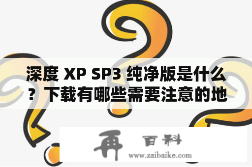 深度 XP SP3 纯净版是什么？下载有哪些需要注意的地方？