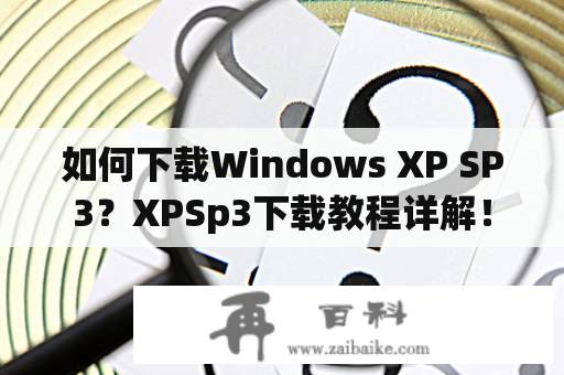 如何下载Windows XP SP3？XPSp3下载教程详解！