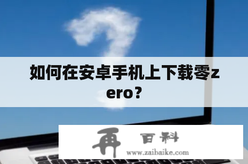 如何在安卓手机上下载零zero？