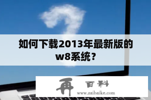 如何下载2013年最新版的w8系统？