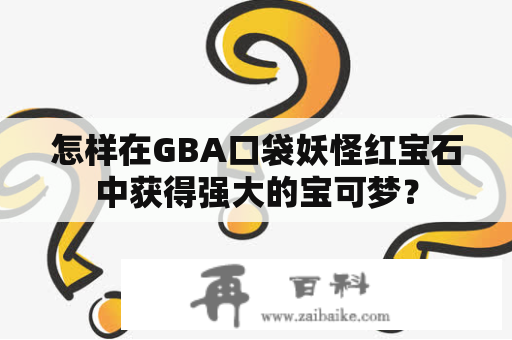 怎样在GBA口袋妖怪红宝石中获得强大的宝可梦？