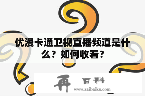 优漫卡通卫视直播频道是什么？如何收看？