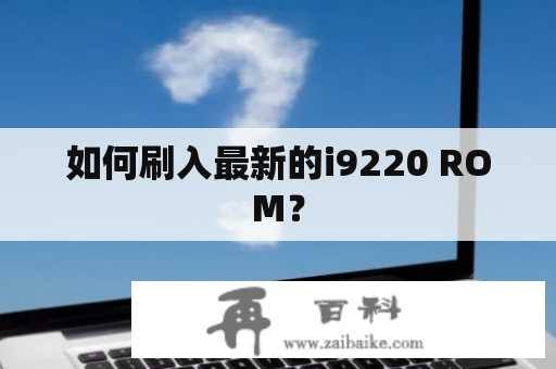 如何刷入最新的i9220 ROM？