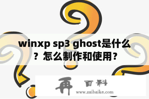 winxp sp3 ghost是什么？怎么制作和使用？