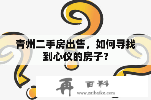 青州二手房出售，如何寻找到心仪的房子？