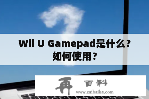 Wii U Gamepad是什么？如何使用？