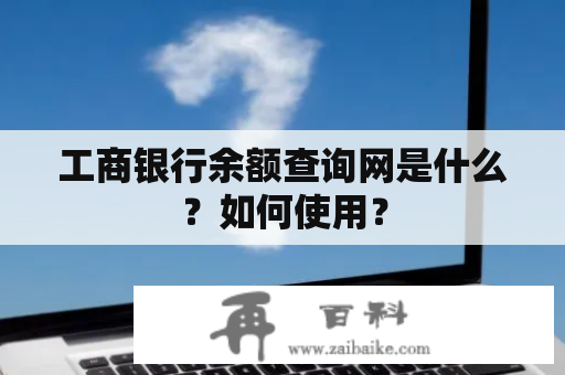 工商银行余额查询网是什么？如何使用？