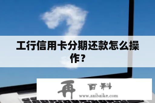 工行信用卡分期还款怎么操作？