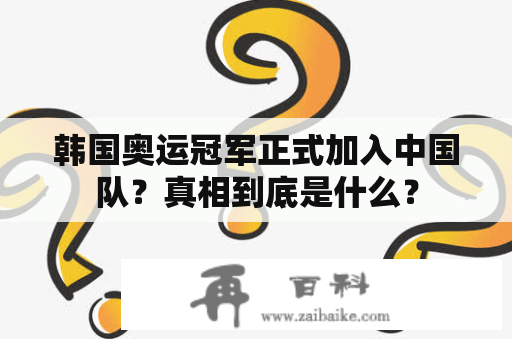 韩国奥运冠军正式加入中国队？真相到底是什么？