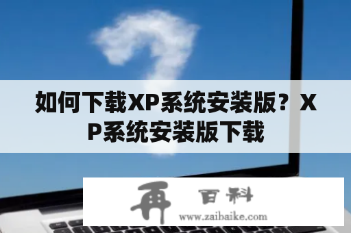 如何下载XP系统安装版？XP系统安装版下载