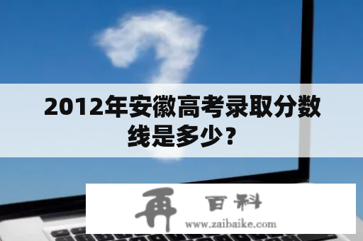 2012年安徽高考录取分数线是多少？