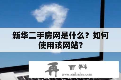 新华二手房网是什么？如何使用该网站？