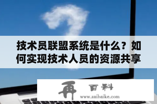 技术员联盟系统是什么？如何实现技术人员的资源共享？