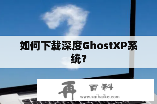 如何下载深度GhostXP系统？