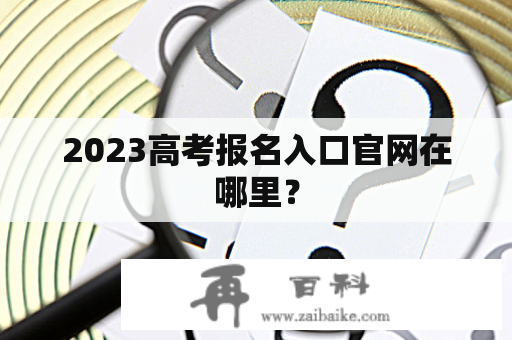 2023高考报名入口官网在哪里？