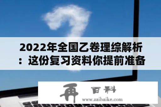 2022年全国乙卷理综解析：这份复习资料你提前准备好了吗？