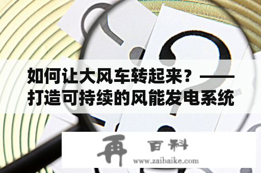 如何让大风车转起来？——打造可持续的风能发电系统