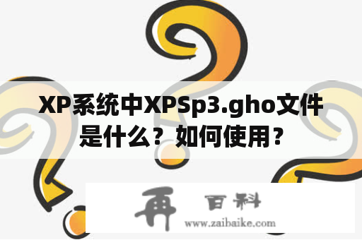 XP系统中XPSp3.gho文件是什么？如何使用？