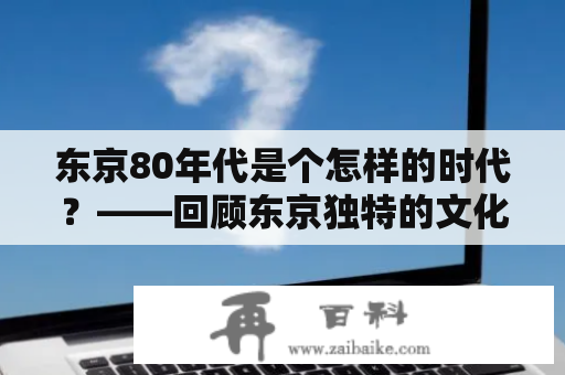 东京80年代是个怎样的时代？——回顾东京独特的文化风貌