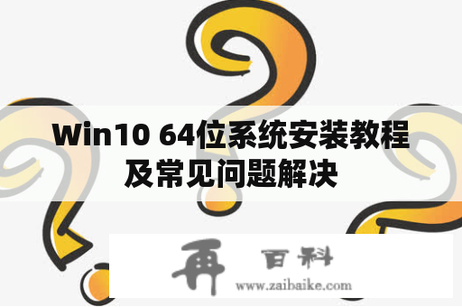 Win10 64位系统安装教程及常见问题解决